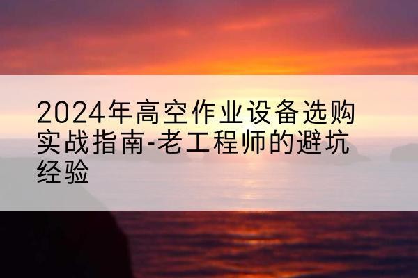 得荣高空作业升降机厂家推荐-2024年高空作业设备选购实战指南-老工程师的避坑经验