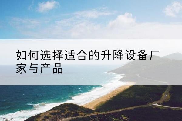 得荣电动升降平台厂家-如何选择适合的升降设备厂家与产品