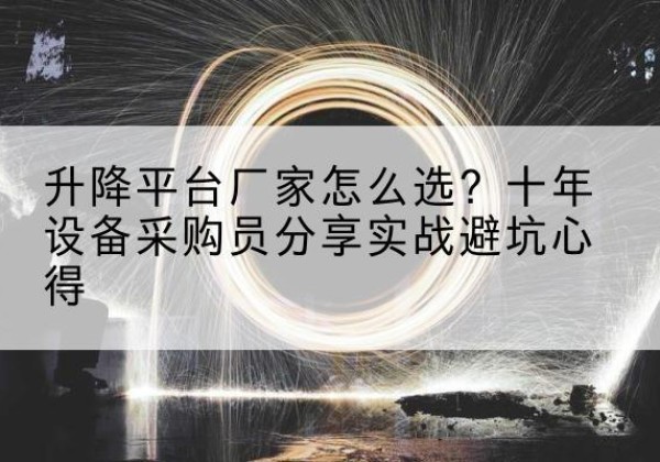 得荣升降平台厂家-怎么选？十年设备采购员分享实战避坑心得