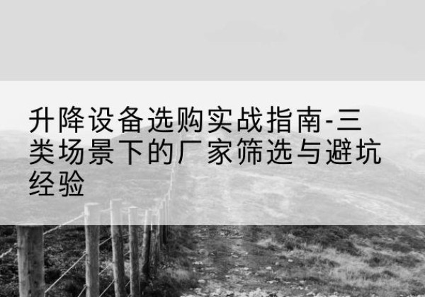 得荣移动式升降机厂家推荐-升降设备选购实战指南-三类场景下的厂家筛选与避坑经验