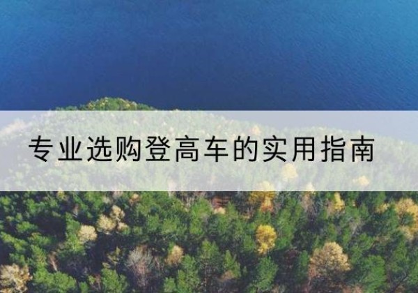 得荣电动登高车厂家推荐-专业选购登高车的实用指南