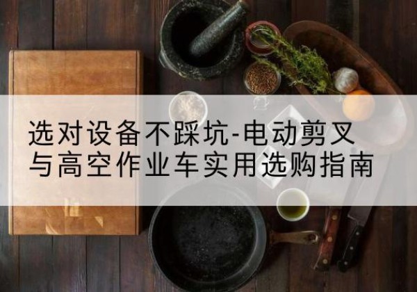 得荣电动剪叉升降平台怎么选-选对设备不踩坑-电动剪叉与高空作业车实用选购指南