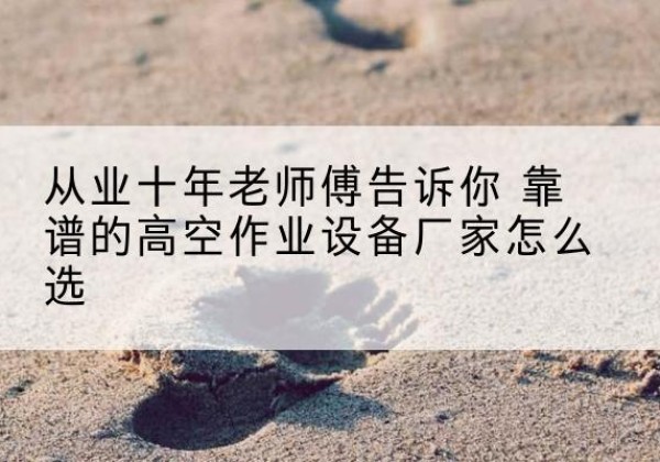 得荣高空作业升降机厂家推荐-从业十年老师傅告诉你 靠谱的高空作业设备厂家怎么选