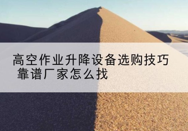 得荣电动升降平台厂家推荐-高空作业升降设备选购技巧 靠谱厂家怎么找
