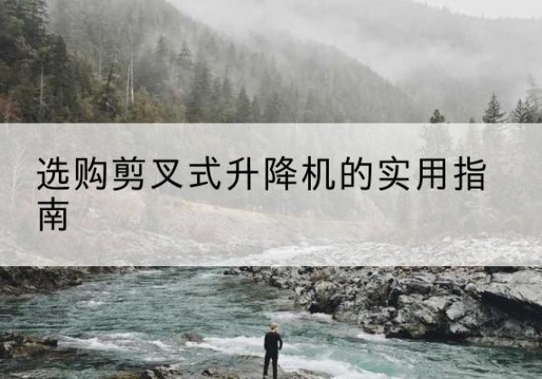 得荣剪叉式升降机怎么选-选购剪叉式升降机的实用指南