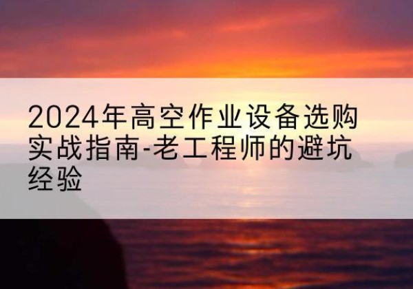 得荣高空作业升降机厂家推荐-2024年高空作业设备选购实战指南-老工程师的避坑经验