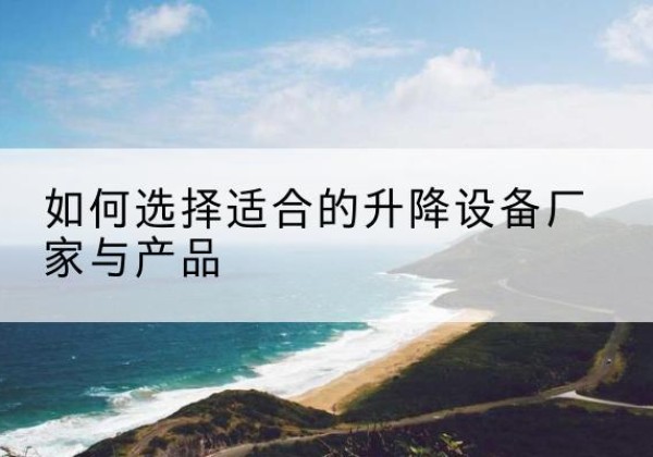得荣电动升降平台厂家-如何选择适合的升降设备厂家与产品