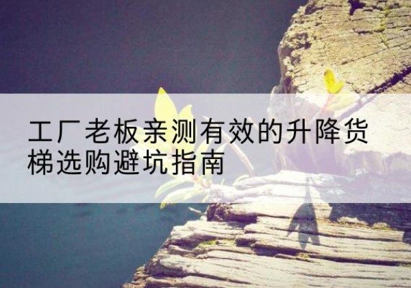 得荣升降货梯怎么选-工厂老板亲测有效的升降货梯选购避坑指南