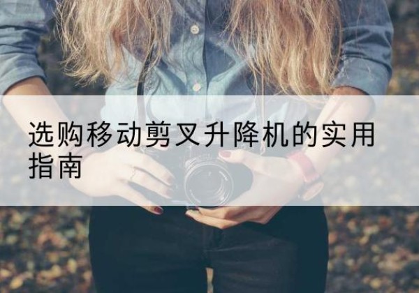 得荣移动剪叉升降机怎么选-选购移动剪叉升降机的实用指南